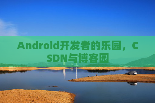 Android开发者的乐园，CSDN与博客园
